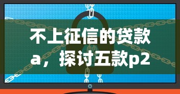 不上征信的贷款a，探讨五款p2p网络贷款平台