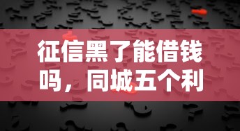 征信黑了能借钱吗，同城五个利息低的借钱平台