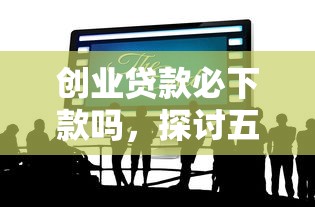 创业贷款必下款吗，探讨五款哪些是正规网贷平台