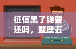 征信黑了钱要还吗，整理五个找贷款平台