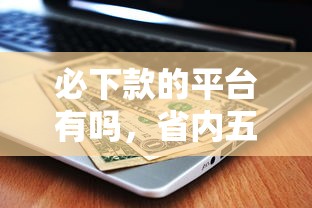 必下款的平台有吗，省内五个信用借钱平台