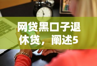 网贷黑口子退休贷，阐述5家网贷平台名字大全列表