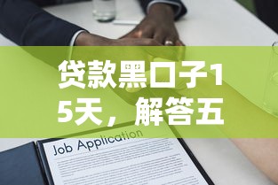 贷款黑口子15天，解答五家还有借款平台可以借钱