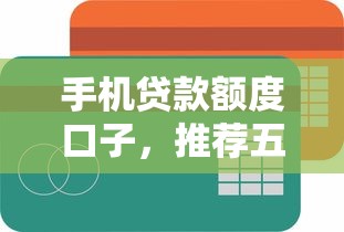 手机贷款额度口子，推荐五个2025新口子不看征信