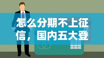 怎么分期不上征信，国内五大登峰购必下口子