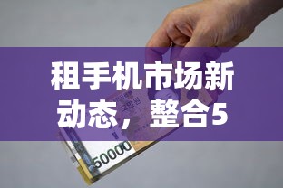 租手机市场新动态，整合5个利率最低的贷款平台