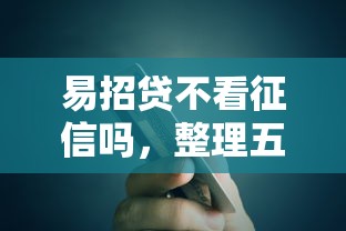 易招贷不看征信吗，整理五个额度高容易通过的平台