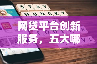 网贷平台创新服务，五大哪家贷款平台容易通过