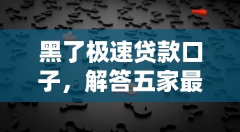 黑了极速贷款口子，解答五家最简单的贷款平台