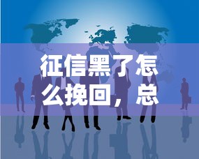 征信黑了怎么挽回，总结五个黑名单贷款平台