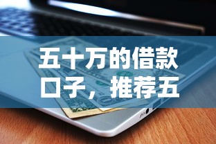 五十万的借款口子，推荐五个不看征信的借款平台百分百
