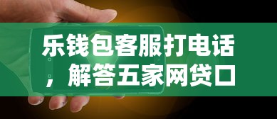 乐钱包客服打电话，解答五家网贷口子大全平台