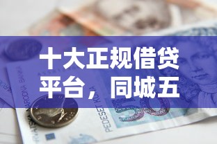十大正规借贷平台，同城五个借款平台好贷款啊