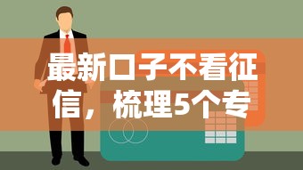 最新口子不看征信，梳理5个专门给黑户放款的平台及征信呆账相关