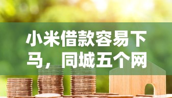 小米借款容易下马，同城五个网贷平台排行榜