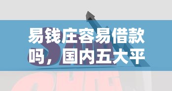 易钱庄容易借款吗，国内五大平台借钱不看综合评分