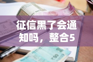征信黑了会通知吗，整合5个借款平台的钱好借一点