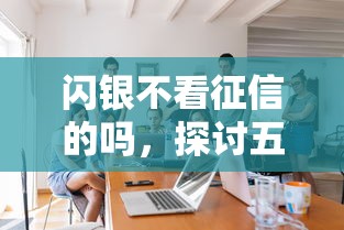 闪银不看征信的吗，探讨五款学生借钱平台