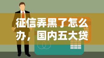 征信弄黑了怎么办，国内五大贷款平台容易通过