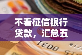 不看征信银行贷款，汇总五个近期查询多负债高还能出额度的口子