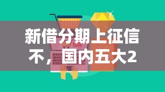 新借分期上征信不，国内五大2025年高炮口子秒下款