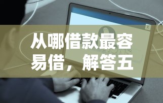 从哪借款最容易借，解答五家容易下款的网贷口子