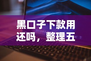 黑口子下款用还吗，整理五个现在平台可以借钱