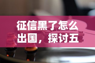 征信黑了怎么出国，探讨五款那些平台可以贷款