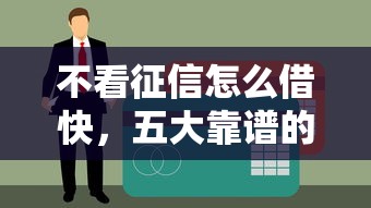 不看征信怎么借快，五大靠谱的贷款平台排行榜