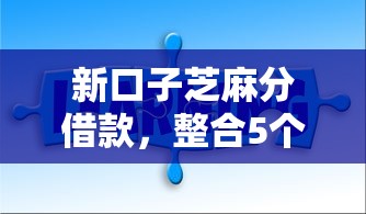 新口子芝麻分借款，整合5个网络借钱平台好