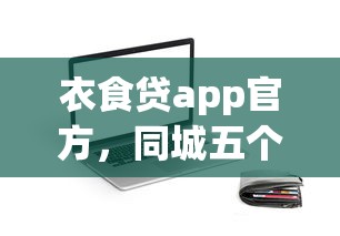 衣食贷app官方，同城五个在线小额贷款平台