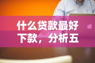 什么贷款最好下款，分析五个好下款的网贷口子2025