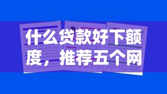 什么贷款好下额度，推荐五个网贷太多被拒平台还能贷