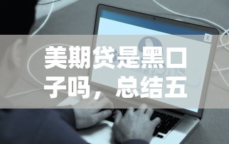 美期贷是黑口子吗，总结五个平台好贷款容易通过