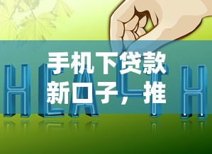 手机下贷款新口子，推荐五个好下款的贷款平台