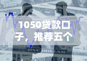 1050贷款口子，推荐五个小额借款平台正规利息低