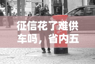 征信花了难供车吗，省内五个贷款撸口子