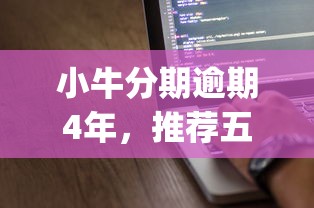 小牛分期逾期4年，推荐五个投资p2p网贷平台