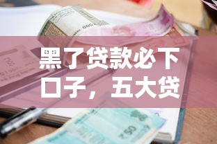 黑了贷款必下口子，五大贷款平台好利息低