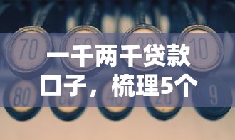 一千两千贷款口子，梳理5个有适合60一65岁的贷款平台