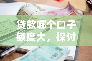 贷款哪个口子额度大，探讨五款有没有当前逾期能下款的口子