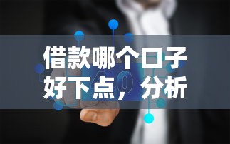 借款哪个口子好下点，分析五个黑户平台至少可以借三万那种