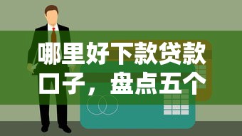哪里好下款贷款口子，盘点五个现在有没有黑户下款的口子