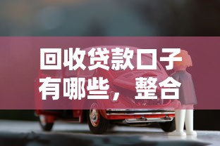 回收贷款口子有哪些，整合5个车子抵押贷款平台