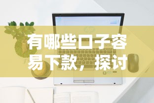 有哪些口子容易下款，探讨五款不上征信得网贷平台下载