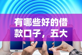 有哪些好的借款口子，五大不查征信的网络贷款平台