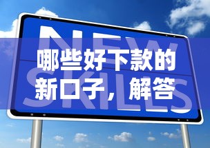哪些好下款的新口子，解答五家黑户平台100%能借到