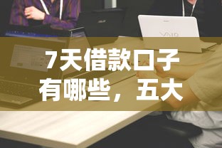 7天借款口子有哪些，五大网贷平台哪些比较正规