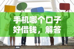手机哪个口子好借钱，解答五家平台最容易贷款
