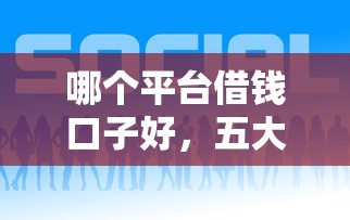 哪个平台借钱口子好，五大有什么可以借钱的平台